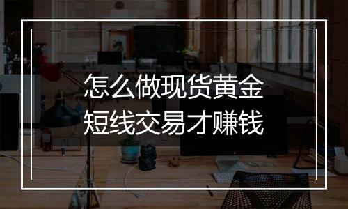 怎么做现货黄金短线交易才赚钱