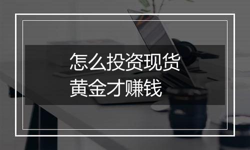 怎么投资现货黄金才赚钱