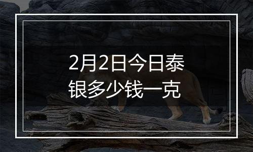 2月2日今日泰银多少钱一克