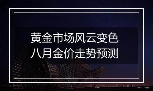 黄金市场风云变色 八月金价走势预测