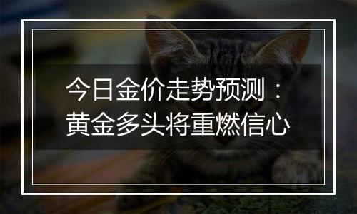 今日金价走势预测：黄金多头将重燃信心