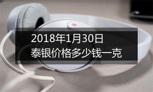2018年1月30日泰银价格多少钱一克