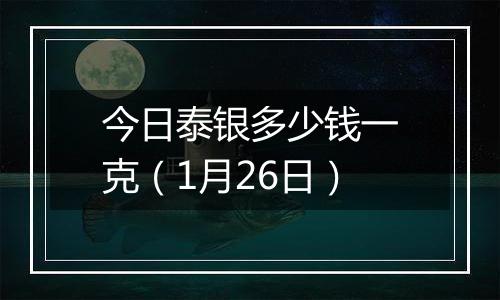 今日泰银多少钱一克(1月26日)