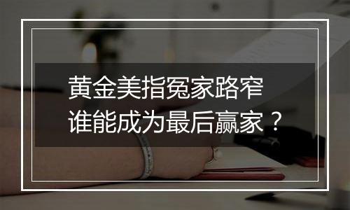 黄金美指冤家路窄 谁能成为最后赢家?