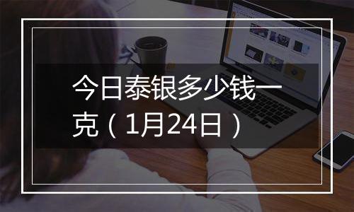 今日泰银多少钱一克(1月24日)