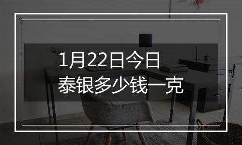 1月22日今日泰银多少钱一克