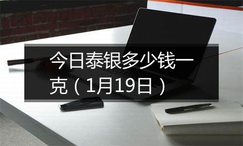 今日泰银多少钱一克(1月19日)