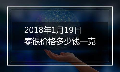 2018年1月19日泰银价格多少钱一克
