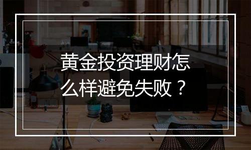 黄金投资理财怎么样避免失败?