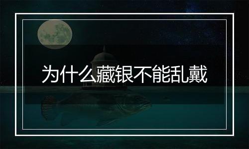为什么藏银不能乱戴