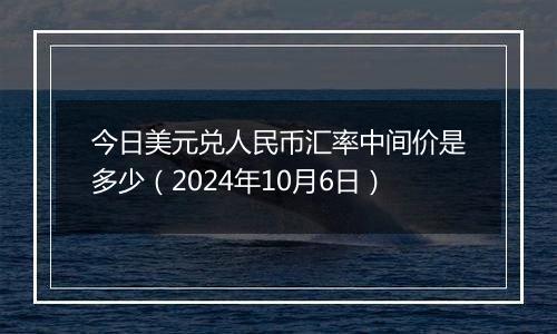 今日美元兑人民币汇率中间价是多少(2024年10月6日)