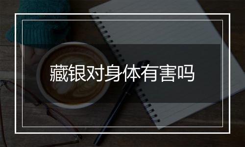 藏银对身体有害吗