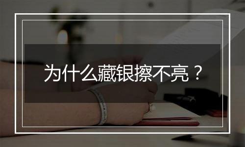 为什么藏银擦不亮?