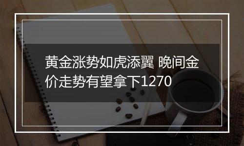 黄金涨势如虎添翼 晚间金价走势有望拿下1270
