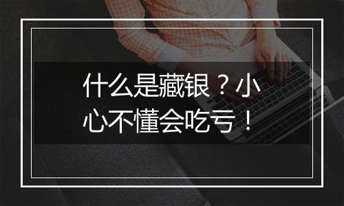 什么是藏银?小心不懂会吃亏!