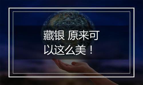 藏银 原来可以这么美!