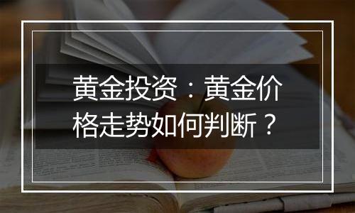 黄金投资：黄金价格走势如何判断？