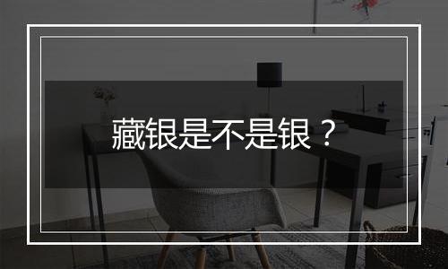 藏银是不是银?