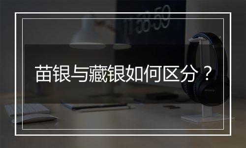苗银与藏银如何区分?