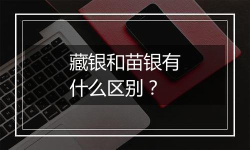 藏银和苗银有什么区别?