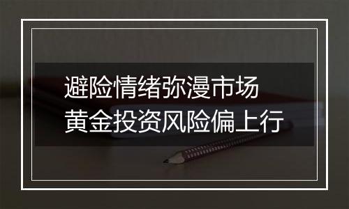 避险情绪弥漫市场 黄金投资风险偏上行