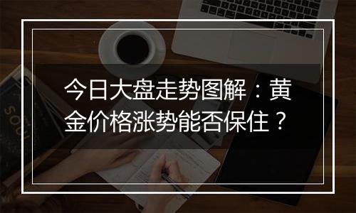 今日大盘走势图解：黄金价格涨势能否保住？