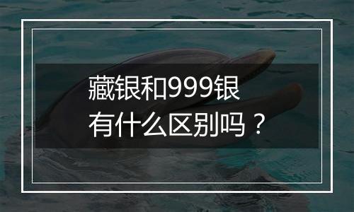 藏银和999银有什么区别吗?