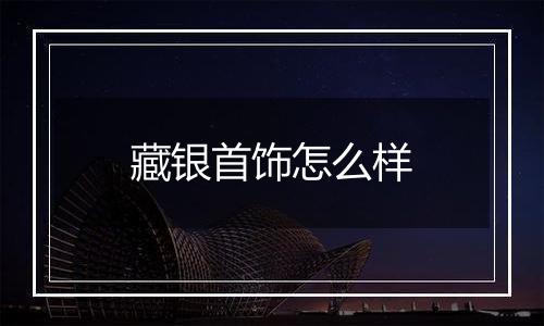 藏银首饰怎么样