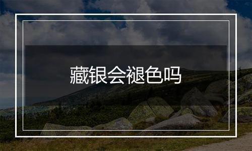 藏银会褪色吗