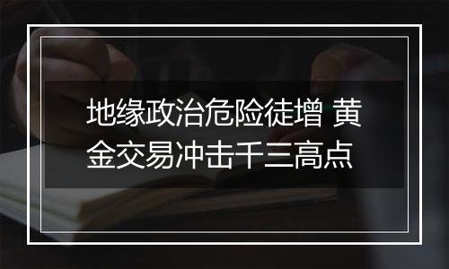 地缘政治危险徒增 黄金交易冲击千三高点