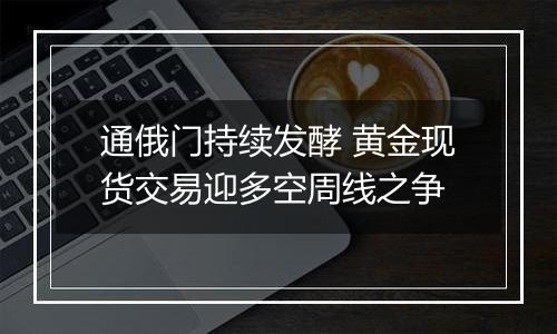 通俄门持续发酵 黄金现货交易迎多空周线之争
