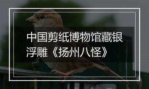 中国剪纸博物馆藏银浮雕《扬州八怪》