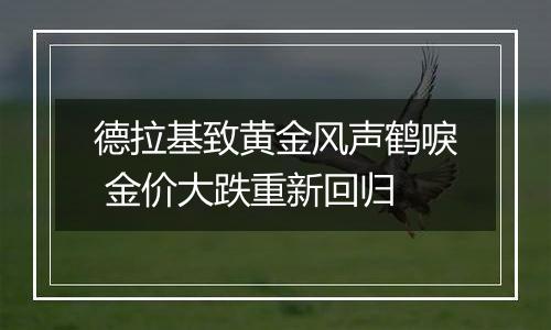 德拉基致黄金风声鹤唳 金价大跌重新回归