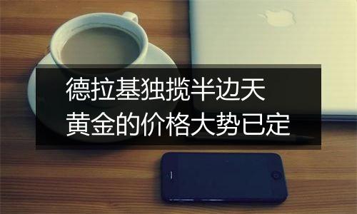德拉基独揽半边天 黄金的价格大势已定