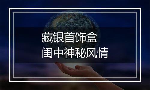 藏银首饰盒 闺中神秘风情