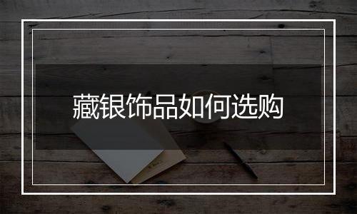 藏银饰品如何选购