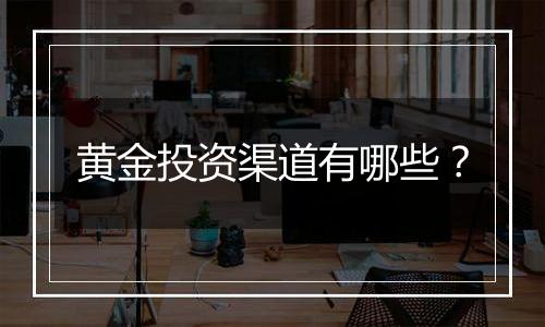 黄金投资渠道有哪些?