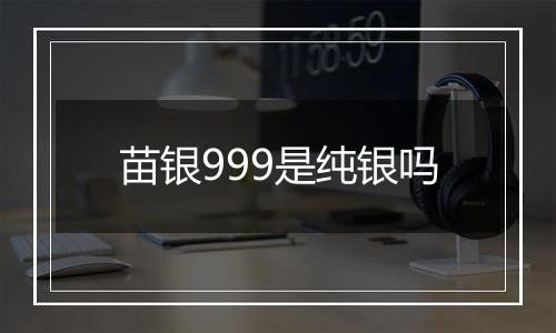 苗银999是纯银吗