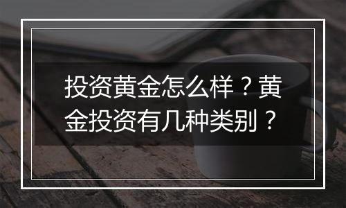 投资黄金怎么样?黄金投资有几种类别?