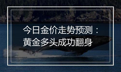 今日金价走势预测:黄金多头成功翻身