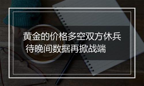 黄金的价格多空双方休兵 待晚间数据再掀战端