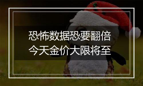 恐怖数据恐要翻倍 今天金价大限将至