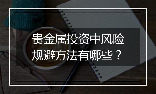 贵金属投资中风险规避方法有哪些？