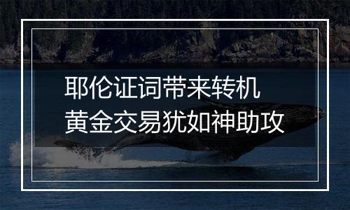 耶伦证词带来转机 黄金交易犹如神助攻