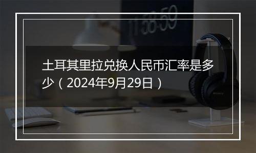 土耳其里拉兑换人民币汇率是多少(2024年9月29日)