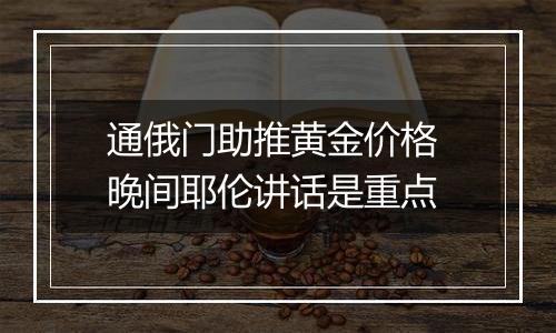 通俄门助推黄金价格 晚间耶伦讲话是重点