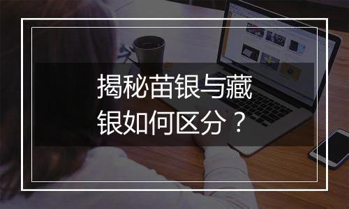 揭秘苗银与藏银如何区分?