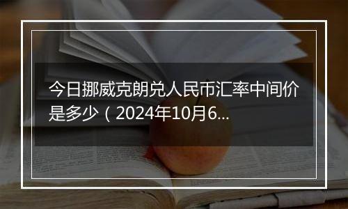 今日挪威克朗兑人民币汇率中间价是多少(2024年10月6日)