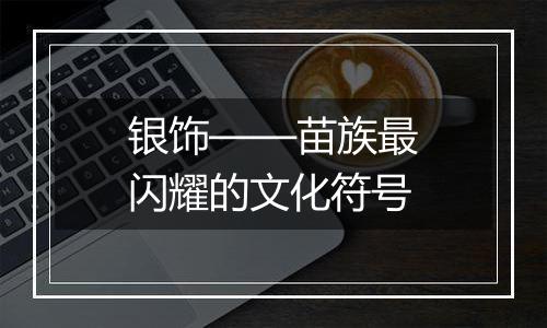 银饰——苗族最闪耀的文化符号