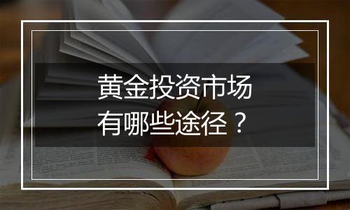黄金投资市场有哪些途径?